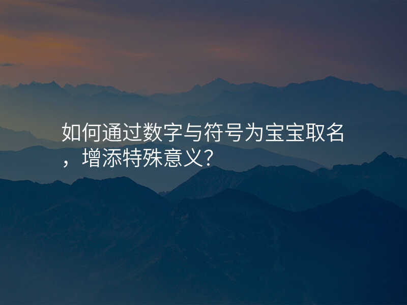 如何通过数字与符号为宝宝取名,增添特殊意义?