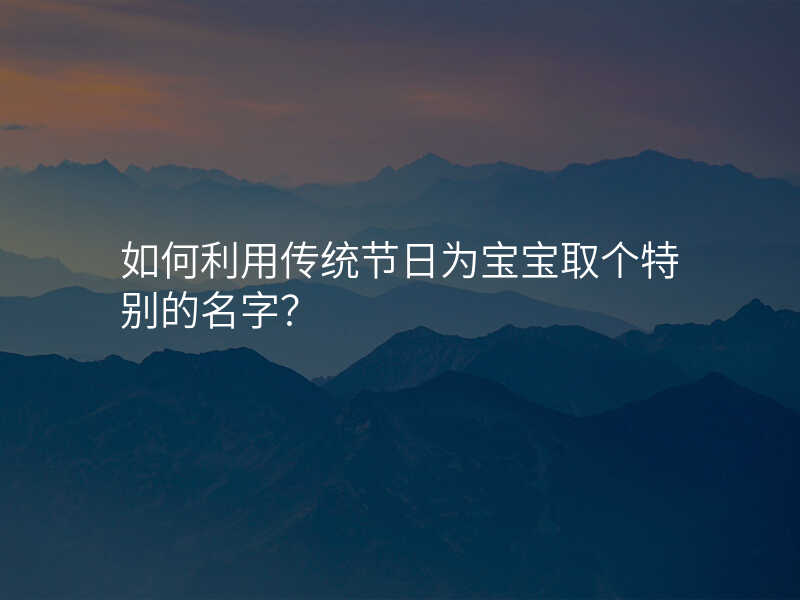 如何利用传统节日为宝宝取个特别的名字?