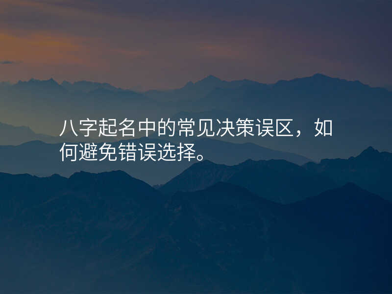八字起名中的常见决策误区,如何避免错误选择。