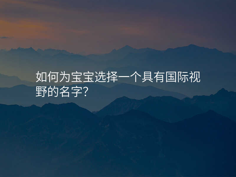 如何为宝宝选择一个具有国际视野的名字?