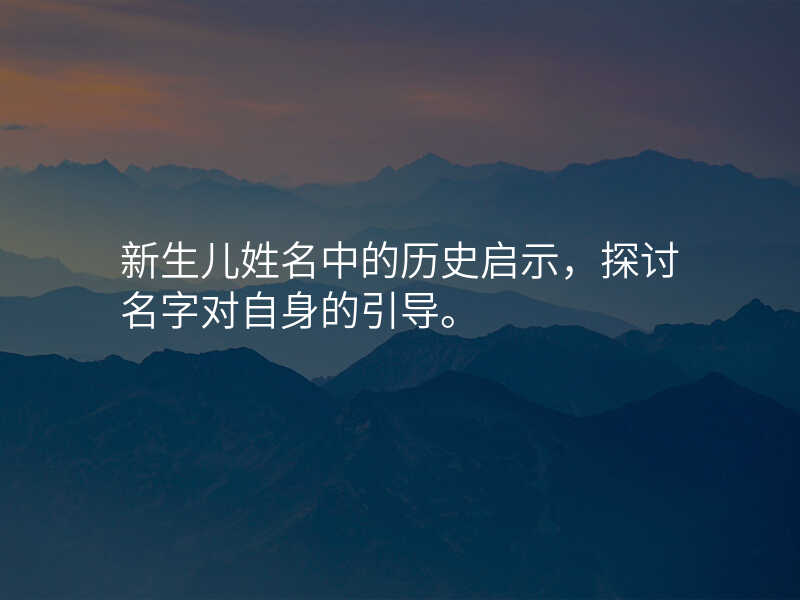 新生儿姓名中的历史启示,探讨名字对自身的引导。