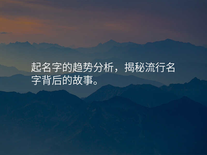 起名字的趋势分析,揭秘流行名字背后的故事。
