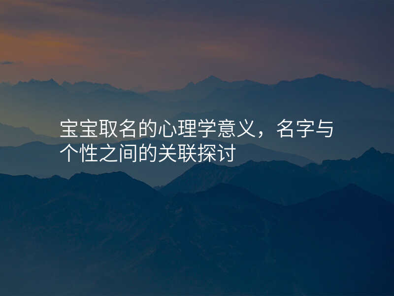 宝宝取名的心理学意义,名字与个性之间的关联探讨