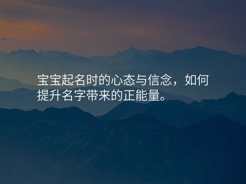 宝宝起名时的心态与信念,如何提升名字带来的正能量。
