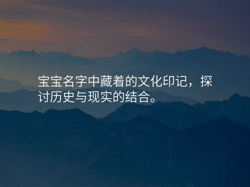 宝宝名字中藏着的文化印记,探讨历史与现实的结合。
