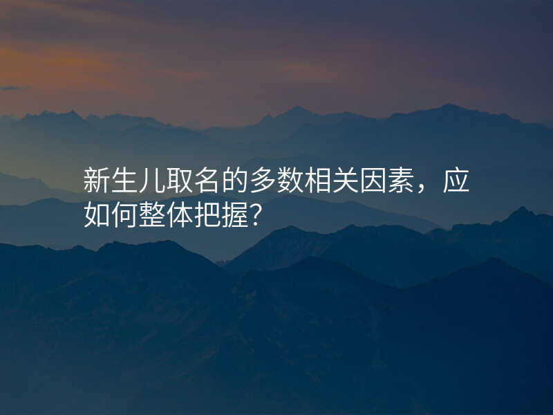 新生儿取名的多数相关因素,应如何整体把握?