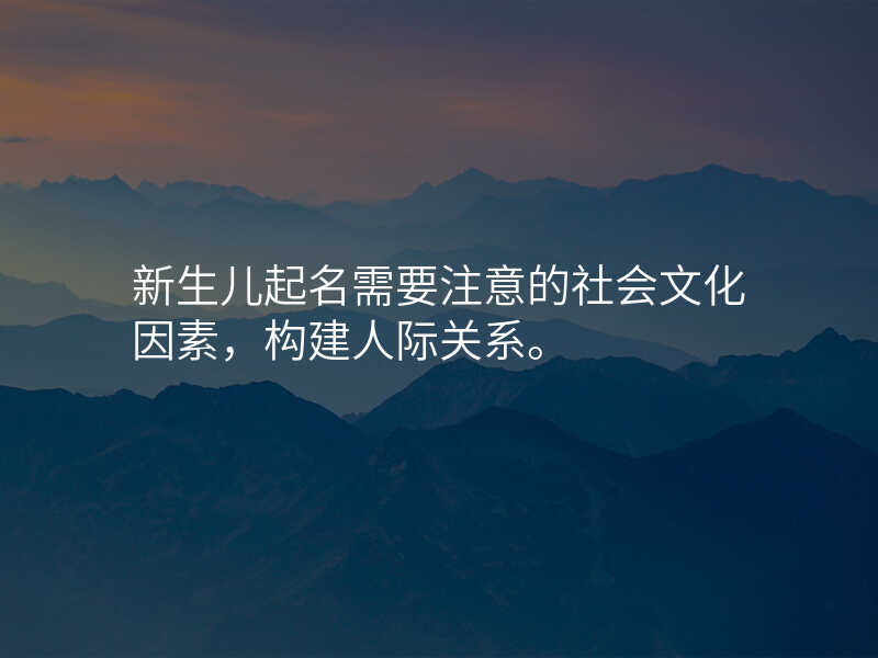 新生儿起名需要注意的社会文化因素,构建人际关系。