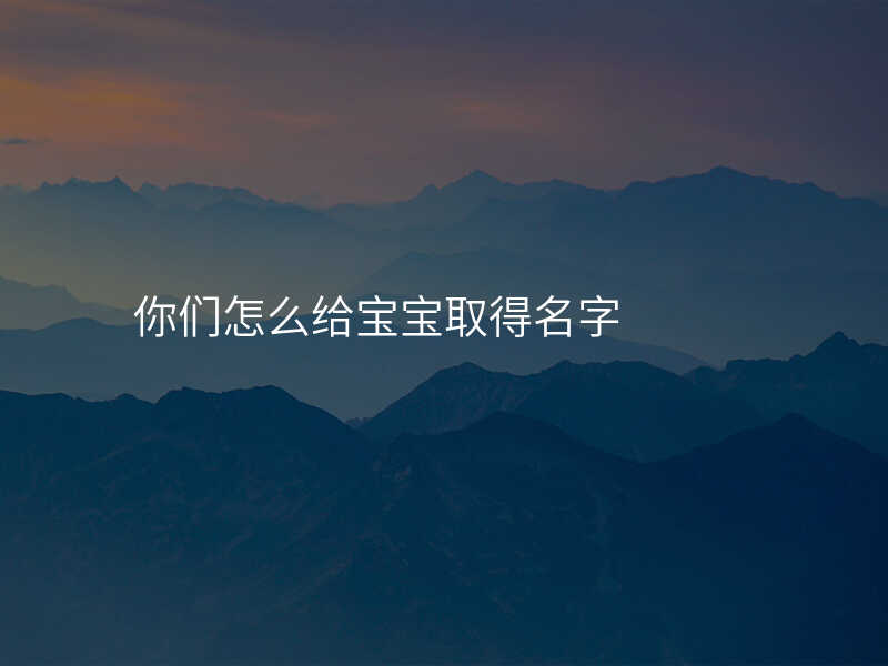 你们怎么给宝宝取得名字
