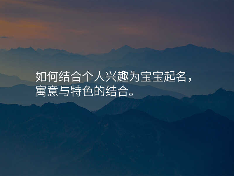 如何结合个人兴趣为宝宝起名,寓意与特色的结合。