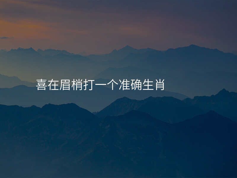 喜在眉梢打一个准确生肖