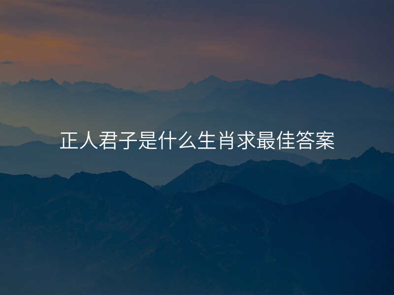 正人君子是什么生肖求最佳答案