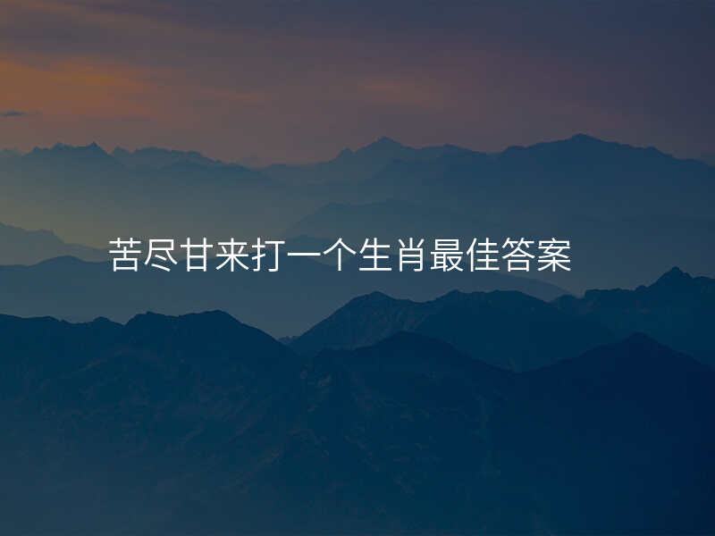 苦尽甘来打一个生肖最佳答案