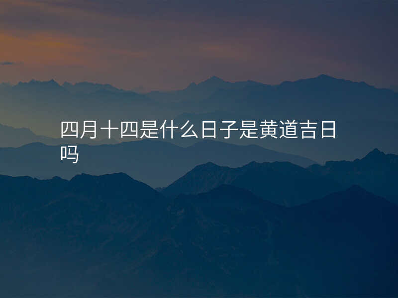 四月十四是什么日子是黄道吉日吗