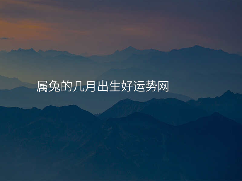 属兔的几月出生好运势网