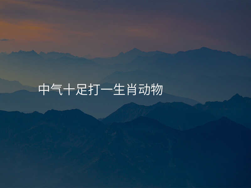 中气十足打一生肖动物