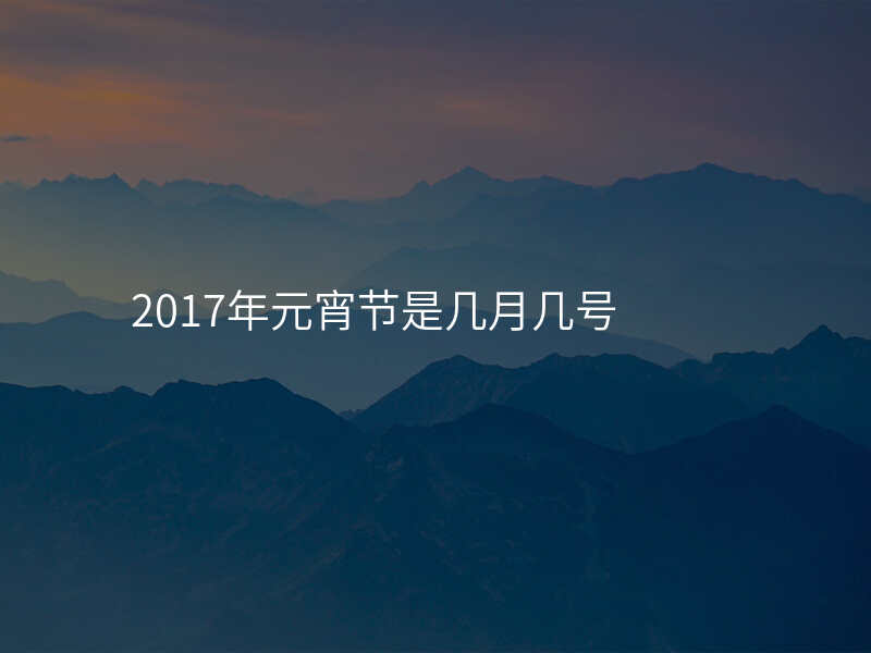 2017年元宵节是几月几号