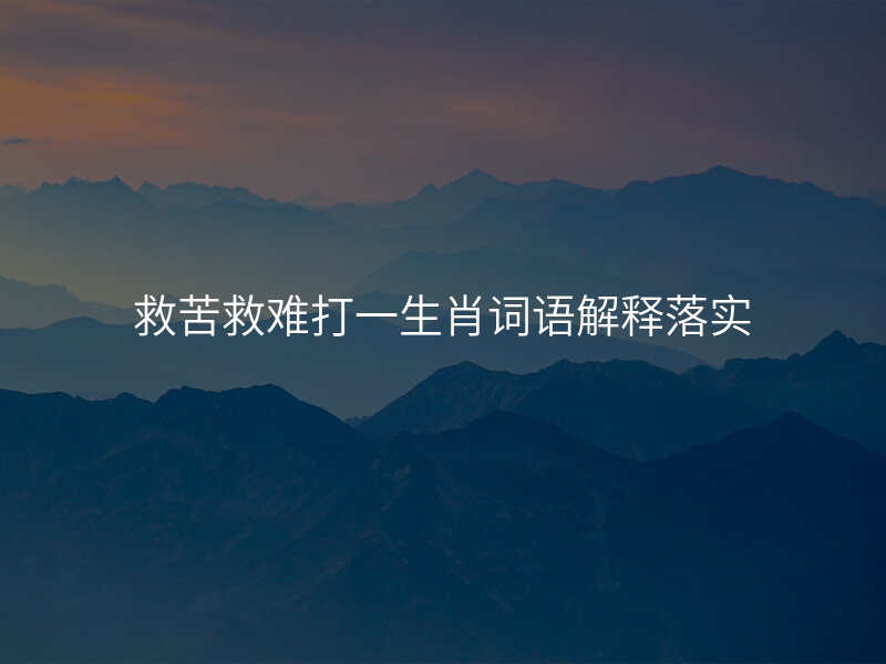 救苦救难打一生肖词语解释落实