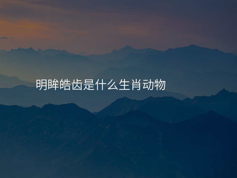 明眸皓齿是什么生肖动物