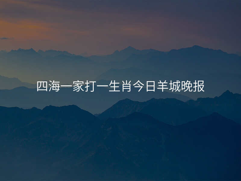 四海一家打一生肖今日羊城晚报