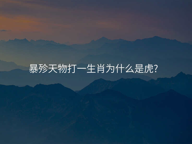 暴殄天物打一生肖为什么是虎?