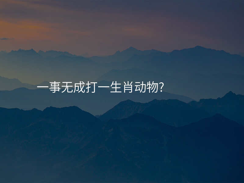 一事无成打一生肖动物?