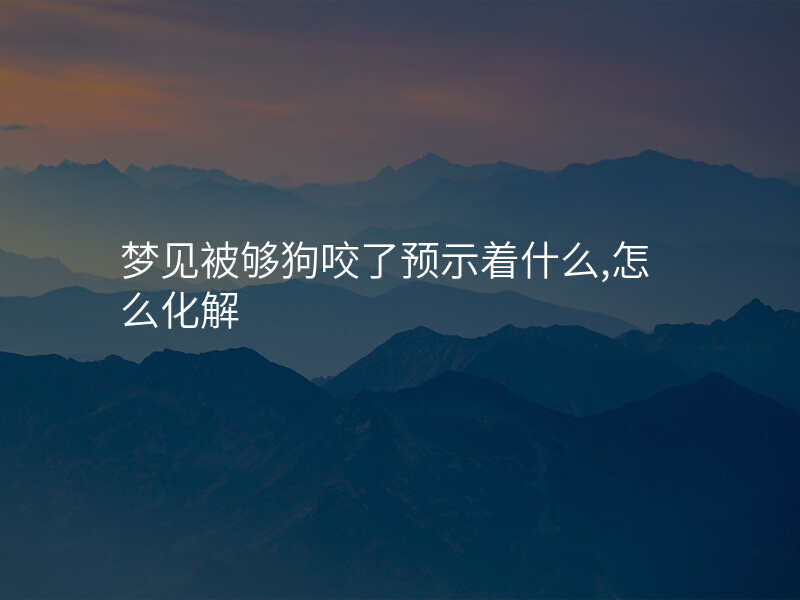 梦见被够狗咬了预示着什么,怎么化解