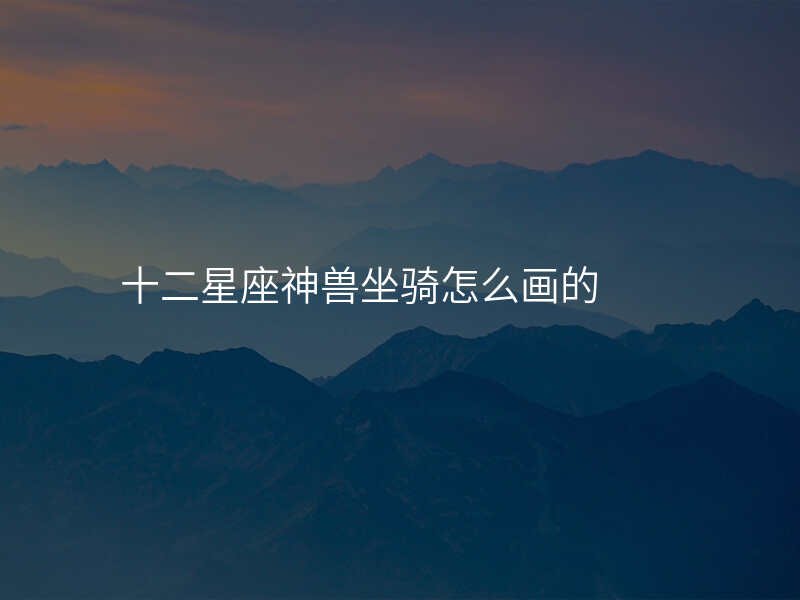 十二星座神兽坐骑怎么画的