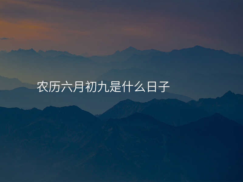 农历六月初九是什么日子