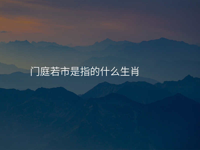 门庭若市是指的什么生肖