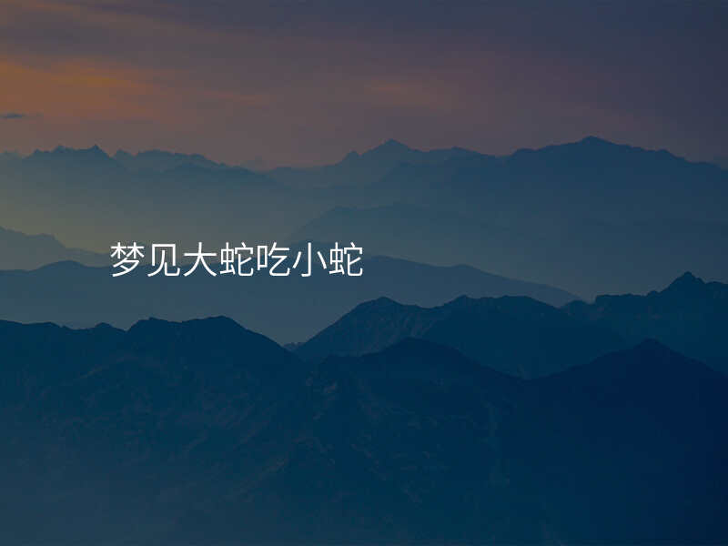 梦见大蛇吃小蛇
