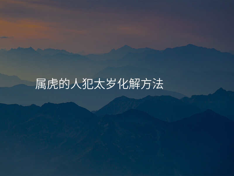 属虎的人犯太岁化解方法