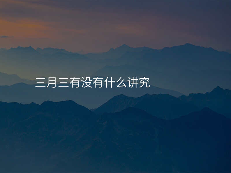 三月三有没有什么讲究