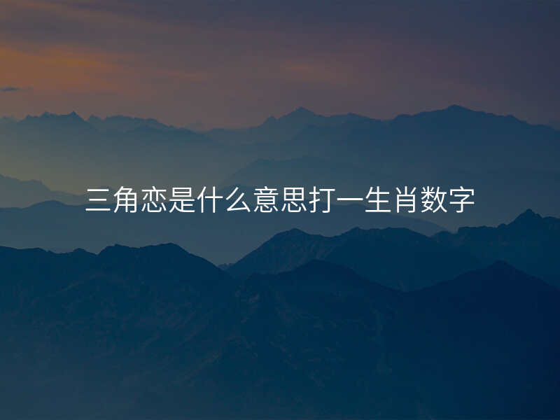 三角恋是什么意思打一生肖数字