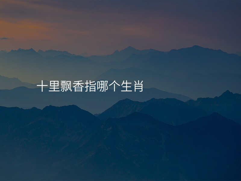 十里飘香指哪个生肖