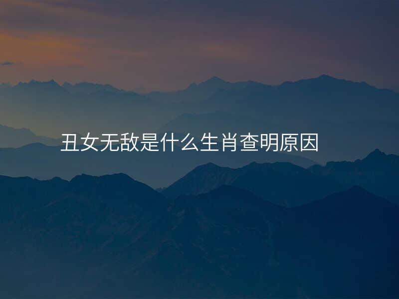 丑女无敌是什么生肖查明原因