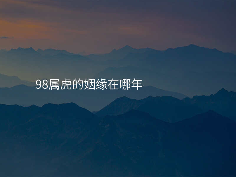 98属虎的姻缘在哪年