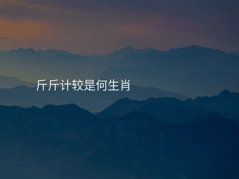斤斤计较是何生肖