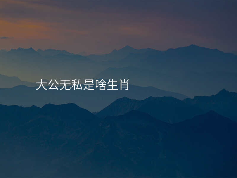 大公无私是啥生肖