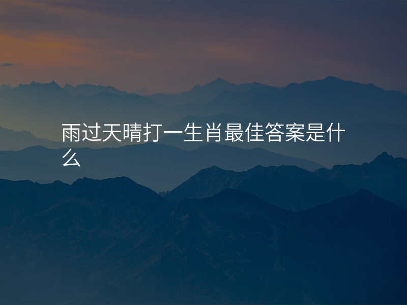 雨过天晴打一生肖最佳答案是什么