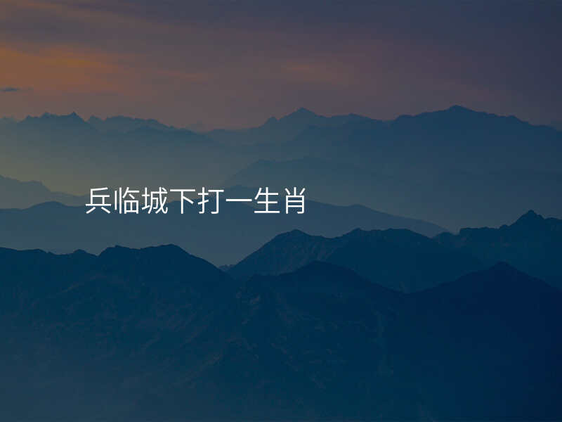 兵临城下打一生肖