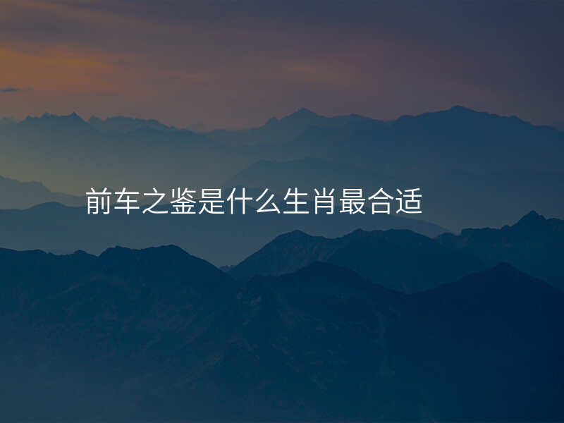 前车之鉴是什么生肖最合适