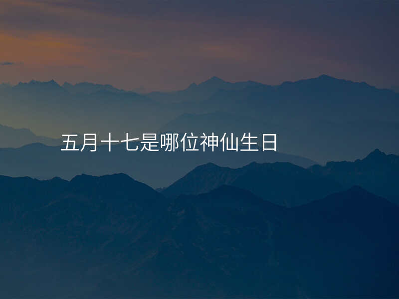 五月十七是哪位神仙生日