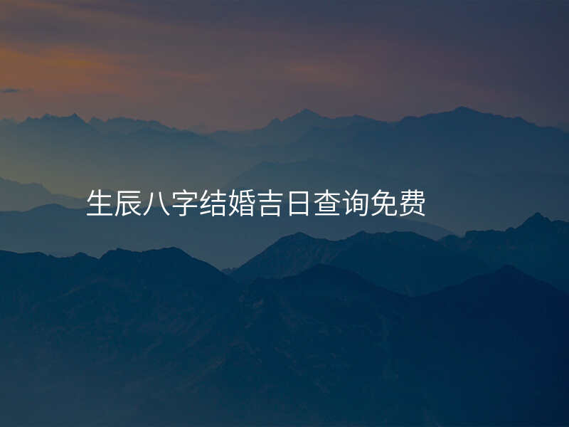 生辰八字结婚吉日查询免费