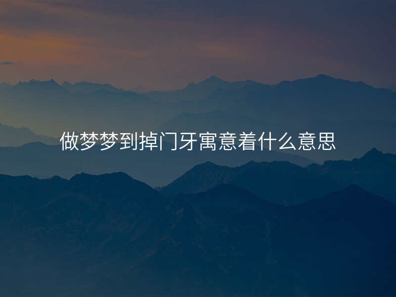 做梦梦到掉门牙寓意着什么意思
