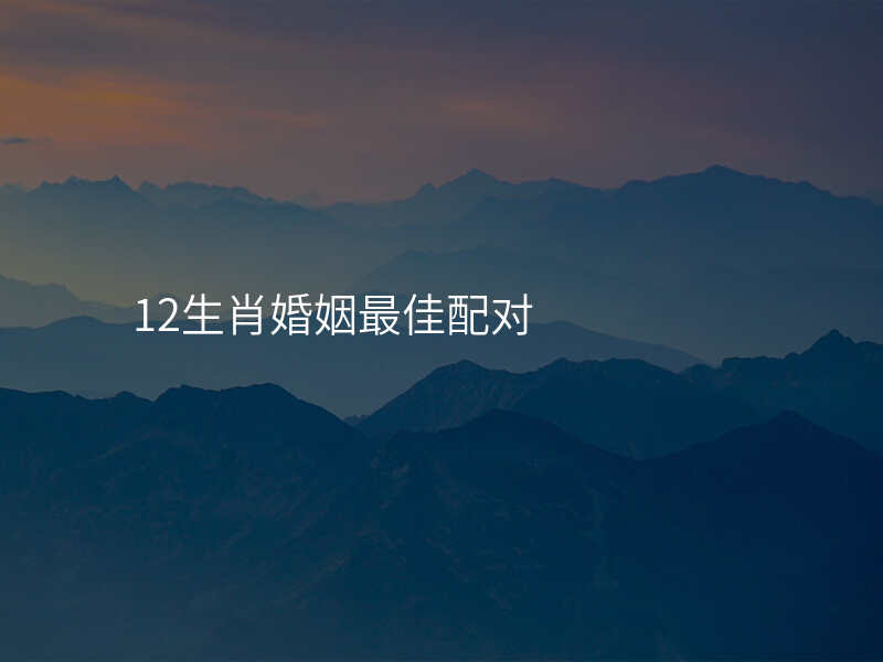 12生肖婚姻最佳配对