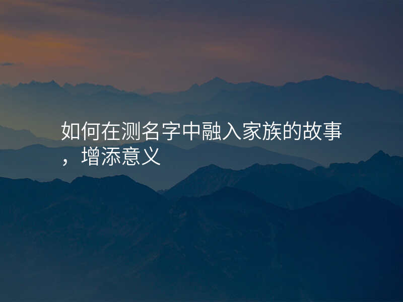 如何在测名字中融入家族的故事,增添意义