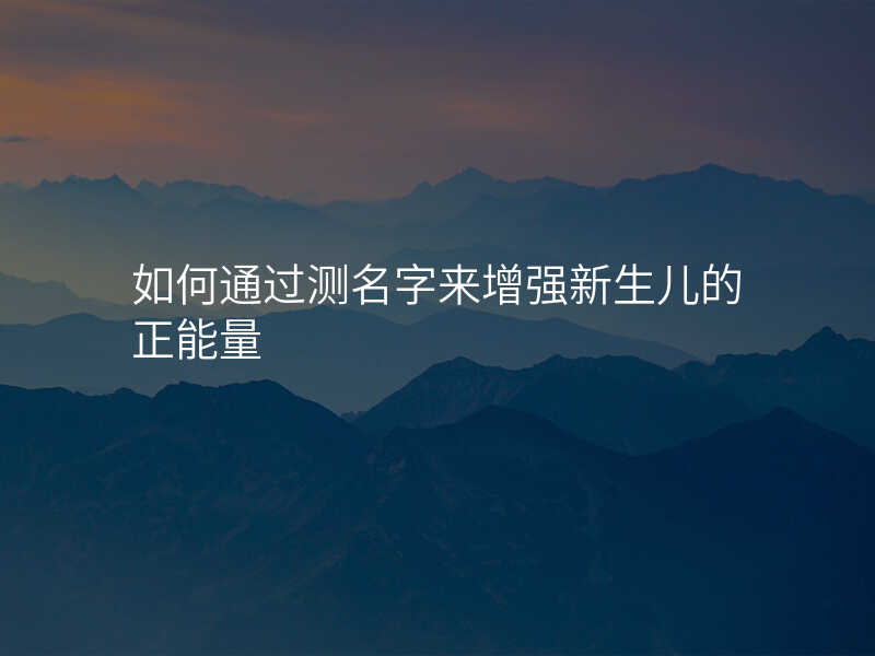 如何通过测名字来增强新生儿的正能量