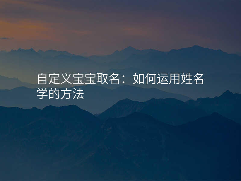 自定义宝宝取名:如何运用姓名学的方法