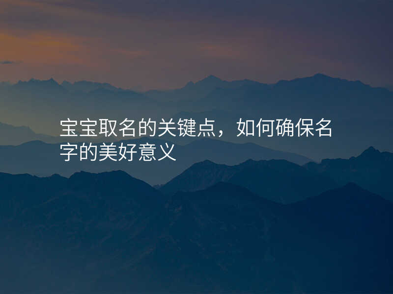 宝宝取名的关键点,如何确保名字的美好意义