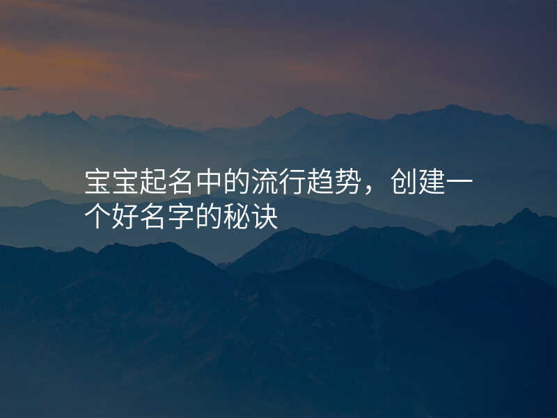 宝宝起名中的流行趋势,创建一个好名字的秘诀